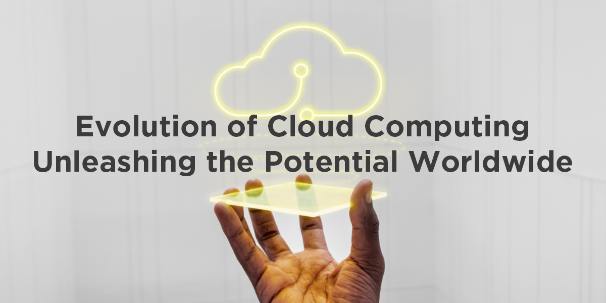 Evolution of Cloud Computing Unleashing the Potential Worldwide